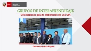 GRUPOS DE INTERAPRENDIZAJE
Orientaciones para la elaboración de una GIA
Demetrio Ccesa Rayme
 