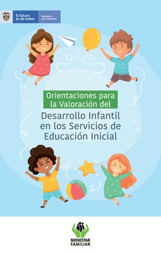 Orientaciones para la Valoración del
Desarrollo Infantil en los Servicios de Educación Inicial
1
Orientaciones para
la Valoración del
Desarrollo Infantil
en los Servicios de
Educación Inicial
 