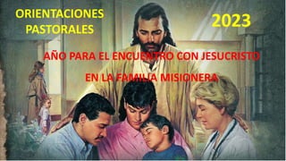 AÑO PARA EL ENCUENTRO CON JESUCRISTO
EN LA FAMILIA MISIONERA
ORIENTACIONES
PASTORALES
2023
 