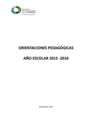 ORIENTACIONES PEDAGÓGICAS
AÑO ESCOLAR 2015 -2016
Septiembre, 2015
 