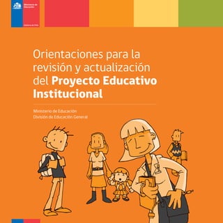 1
Orientaciones para la
revisión y actualización
del Proyecto Educativo
Institucional
Ministerio de Educación
División de Educación General
 