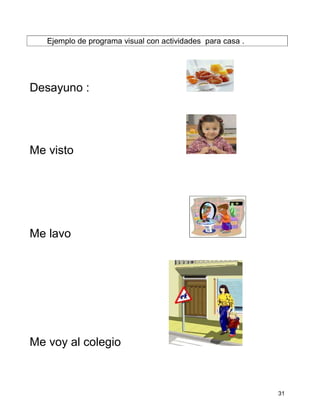 Ejemplo de programa visual con actividades para casa .




Desayuno :




Me visto




Me lavo




Me voy al colegio



                                                            31
 