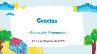 Educación Preescolar
Gracias
29 de septiembre de 2023
 