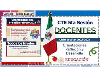 Ciclo Escolar 2023-2024
Orientaciones
Reflexión y
Desarrollo
CTE 5ta Sesión
DOCENTES
FEBRERO DE 2024
 