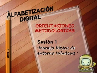 ORIENTACIONES
METODOLÓGICAS
Sesión 1
“Manejo básico de
entorno Windows ”
 