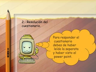 2.- Resolución del cuestionario. Para responder el cuestionario  debes de haber leído la separata  y haber visto el power point . 