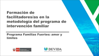 Formación de
facilitadores/as en la
metodología del programa de
intervención familiar
Programa Familias Fuertes: amor y
límites
 