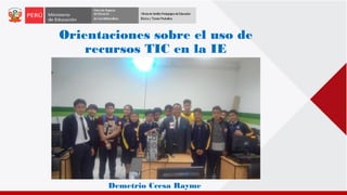 Orientaciones sobre el uso de
recursos TIC en la IE
Demetrio Ccesa Rayme
 