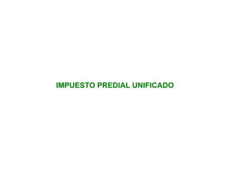 IMPUESTO PREDIAL UNIFICADO 
 