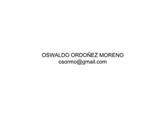 OSWALDO ORDOÑEZ MORENO 
osormo@gmail.com 
