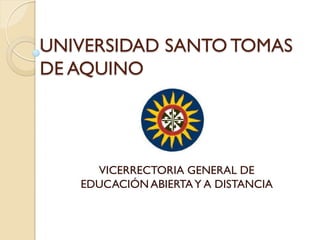 UNIVERSIDAD SANTO TOMAS
DE AQUINO




     VICERRECTORIA GENERAL DE
   EDUCACIÓN ABIERTA Y A DISTANCIA
 