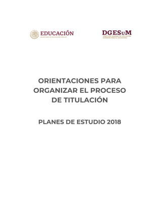ORIENTACIONES PARA
ORGANIZAR EL PROCESO
DE TITULACIÓN
PLANES DE ESTUDIO 2018
 