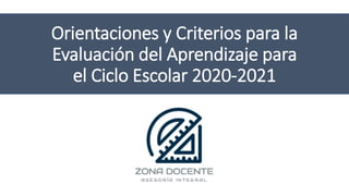 Orientaciones y Criterios para la
Evaluación del Aprendizaje para
el Ciclo Escolar 2020-2021
 