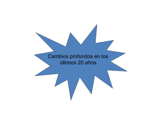 Cambios profundos en los
   últimos 20 años.
 