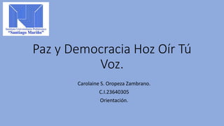 Paz y Democracia Hoz Oír Tú
Voz.
Carolaine S. Oropeza Zambrano.
C.I.23640305
Orientación.
 
