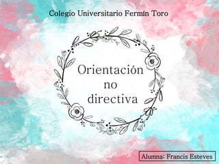 Orientación
no
directiva
Colegio Universitario Fermín Toro
Alumna: Francis Esteves
 