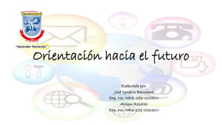 Orientación hacia el futuro
Elaborado por:
José Ignacio Bencomo
Exp. No. HPS-183-00050V
Alison Rosales
Exp. No. HPS-151-00630V
 