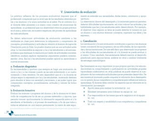 V. Lineamientos de eva��uación
     La práctica reflexiva de los procesos evaluativos requiere que el               miento es entender sus necesidades, darles ánimo, orientación y apoyo
     profesorado comprenda que no es el juez de los resultados obtenidos por         oportuno.
     las y los alumnos, y la única autoridad en el saber. Por el contrario la y      La observación directa del desempeño y la entrevista personal permiten
     el docente debe pensarse a sí mismo como creador de situaciones de              detectar dificultades oportunamente, así como valorar las actitudes y las
     aprendizaje, un profesional que con objetividad critica su propia práctica      habilidades que las y los estudiantes están desarrollando. Por ejemplo,
     en el aula y, sobre todo, se muestra respetuoso del proceso de aprendizaje      al observar cómo expone un tema se puede detectar la manera en que
     de cada estudiante.                                                             un alumno o una alumna dominan conceptos, organizan sus ideas y las
                                                                                     expresan.
     Se deben seleccionar actividades de evaluación similares a las
     realizadas en clase para determinar la adquisición y comprensión de             c. Coeva��uación
     conceptos, procedimientos y actitudes en relación al dominio de logros de       La coevaluación y la auto-evaluación contribuyen a que los y las alumnas
     Orientación para la Vida. La prueba objetiva solo es una actividad entre        tomen conciencia de sus progresos y de sus dificultades, de sus capacida-
     otras. Lo recomendable es exponer a los y las estudiantes a situaciones-        des y de sus limitaciones. De más está decir que observando los progresos
     problema que impliquen la resolución por medio de actividades concretas:        y las dificultades de sus estudiantes, el o la docente se puede evaluar a
     identificar, analizar, explicar, representar, argumentar, predecir, inventar,   sí mismo. Como resultado, frecuentemente deberá mejorar el desarrollo
     escribir, otros. Así los y las estudiantes pueden aplicar su aprendizaje a      planificado para algunos temas, acelerar en otros o cambiar totalmente
     nuevas situaciones.                                                             de estrategia metodológica.

     a. Eva��uación diagnóstica                                                      Ese lineamiento es muy importante ya que propicia que las y los educan-
     Es recomendable y oportuno que siempre se haga una evaluación de                dos evalúen su comportamiento y participación en actividades grupales
     inicio a los y a las jóvenes cuando se les está enfrentando a un nuevo          (aprendizaje colaborativo); en otras palabras, se puede observar el cum-
     contenido o área temática. De esto dependerá que el o la docente se             plimiento de los contenidos actitudinales que se pretenden desarrollar. De
     ubique según lo expresado por los y las estudiantes ; mostrando destreza        esa manera el alumnado puede comparar la valoración de su desempeño
     para abordar el tema con seriedad y tecnicismo, y así poder lograr que          con la opinión de sus compañeros y compañeras para reflexionar sobre su
     comprendan conceptos, procedimientos, actitudes y valores de forma              aprendizaje. El docente debe orientar los aspectos que se valorarán en la
     integrada.                                                                      coevaluación, por ejemplo:
                                                                                             Aportó ideas para realizar la actividad (sí - no)
     b. Evaluación formativa
                                                                                             Manifestó entusiasmo para trabajar en equipo (sí - no)
     Evaluar los avances o progresos del alumno y de la alumna en el desa-
     rrollo de competencias ha de ser un proceso sistemático y riguroso, que                 Fue responsable en las tareas que se le asignaron en el equipo
                                                                                             (sí - no).
     permita conocer oportunamente la información requerida sobre el y la
     estudiante, el facilitador y el proceso de enseñanza, a fin de que todos y              Trató con respeto y amabilidad a sus compañeros y compañeras
     todas se esfuercen en una mejora permanente. La razón de este segui-                    (sí - no).


1
        Programas de estudio de Educación Media
 