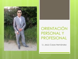 ORIENTACIÓN
PERSONAL Y
PROFESIONAL
I.I. Jesús Casas Hernández
 
