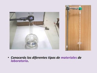• Conocerás los diferentes tipos de materiales de
laboratorio.
 