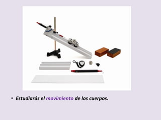 • Estudiarás el movimiento de los cuerpos.
 