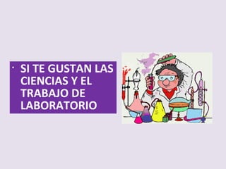 • SI TE GUSTAN LAS
CIENCIAS Y EL
TRABAJO DE
LABORATORIO
 