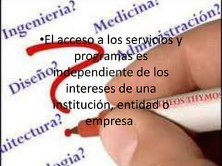 •El acceso a los servicios y
        programas es
   independiente de los
      intereses de una
   institución, entidad o
          empresa.
 