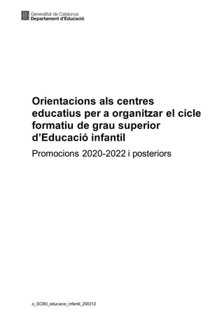 o_SCB0_educacio_infantil_200312
Orientacions als centres
educatius per a organitzar el cicle
formatiu de grau superior
d’Educació infantil
Promocions 2020-2022 i posteriors
 