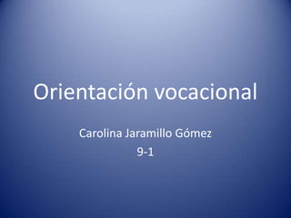 Orientación vocacional
Carolina Jaramillo Gómez
9-1
 