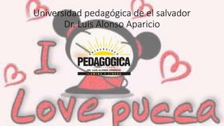 Universidad pedagógica de el salvador
Dr. Luis Alonso Aparicio
 