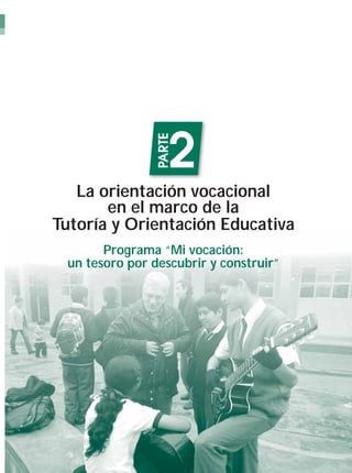 2
                PARTE

   La orientación vocacional
       en el marco de la
Tutoría y Orientación Educativa
       Programa “Mi vocación:
 un tesoro por descubrir y construir”




                                        11
                                         1
 