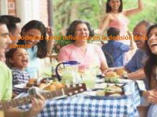 • La sociedad como Influencia en la decisión de la
  carrera.
 