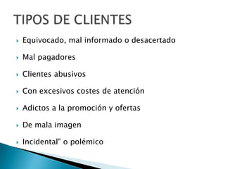 Equivocado, mal informado o desacertadoMal pagadores Clientes abusivosCon excesivos costes de atención Adictos a la promoción y ofertas De mala imagenIncidental" o polémicoTIPOS DE CLIENTES