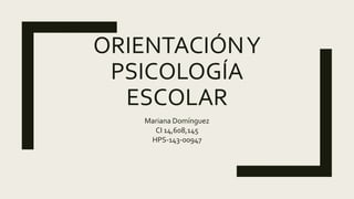 ORIENTACIÓNY
PSICOLOGÍA
ESCOLAR
Mariana Domínguez
CI 14,608,145
HPS-143-00947
 
