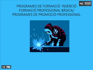 PROGRAMES DE FORMACIÓ INSERCIÓ
FORMACIÓ PROFESSIONAL BÀSICA/
PROGRAMES DE PROMOCIÓ PROFESSIONAL
 