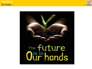 On anem…
Batxillerat
 