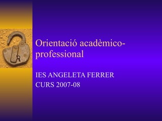 Orientació acadèmico-professional  IES ANGELETA FERRER  CURS 2007-08 