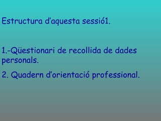 Estructura d’aquesta sessió1.  1.-Qüestionari de recollida de dades personals. 2. Quadern d’orientació professional. 