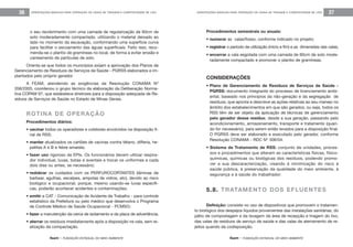 feam - FUNDAÇÃO ESTADUAL DO MEIO AMBIENTE
ORIENTAÇÕES BÁSICAS PARA OPERAÇÃO DE USINA DE TRIAGEM E COMPOSTAGEM DE LIXO 37
feam - FUNDAÇÃO ESTADUAL DO MEIO AMBIENTE
ORIENTAÇÕES BÁSICAS PARA OPERAÇÃO DE USINA DE TRIAGEM E COMPOSTAGEM DE LIXO36
Procedimentos semestrais ou anuais:
• numerar as valas/fosso, conforme indicado no projeto;
• registrar o período de utilização (início e fim) e as dimensões das valas;
• encerrar a vala esgotada com uma camada de 60cm de solo mode-
radamente compactado e promover o plantio de gramíneas.
CONSIDERAÇÕES
• Plano de Gerenciamento de Resíduos de Serviços de Saúde -
PGRSS: documento integrante do processo de licenciamento ambi-
ental, baseado nos princípios da não-geração e da segregação de
resíduos, que aponta e descreve as ações relativas ao seu manejo no
âmbito dos estabelecimentos em que são gerados, ou seja, todos os
RSS têm de ser objeto da aplicação de técnicas de gerenciamento
pelo gerador desse resíduo, desde a sua geração, passando pelo
acondicionamento, armazenamento, transporte e tratamento (quan-
do for necessário), para serem então levados para a disposição final.
O PGRSS deve ser elaborado e executado pelo gerador, conforme
Resolução CONAMA - RDC Nº 306/04.
• Sistema de Tratamento de RSS: conjunto de unidades, proces-
sos e procedimentos que alteram as características físicas, físico-
químicas, químicas ou biológicas dos resíduos, podendo promo-
ver a sua descaracterização, visando à minimização do risco à
saúde pública, à preservação da qualidade do meio ambiente, à
segurança e à saúde do trabalhador.
5.8. TRATAMENTO DOS EFLUENTES
Definição: consiste no uso de dispositivos que promovem o tratamen-
to biológico dos despejos líquidos provenientes das instalações sanitárias, do
pátio de compostagem e da lavagem da área de recepção e triagem do lixo,
das valas de resíduos de serviço de saúde e das valas de aterramento de re-
jeitos quando da codisposição.
o seu recobrimento com uma camada de regularização de 60cm de
solo moderadamente compactado, utilizando o material deixado ao
lado no momento da escavação, conformando uma superfície curva
para facilitar o escoamento das águas superficiais. Feito isso, reco-
menda-se o plantio de gramíneas no local, de forma a evitar erosão e
carreamento de partículas de solo.
Orienta-se que todos os municípios exijam a aprovação dos Planos de
Gerenciamento de Resíduos de Serviços de Saúde - PGRSS elaborados e im-
plantados pelo próprio gerador.
A FEAM, atendendo as exigências da Resolução CONAMA Nº
358/2005, coordenou o grupo técnico da elaboração da Deliberação Norma-
tiva COPAM 97, que estabelece diretrizes para a disposição adequada de Re-
síduos de Serviços de Saúde no Estado de Minas Gerais.
ROTINA DE OPERAÇÃO
Procedimentos diários:
• vacinar todos os operadores e coletores envolvidos na disposição fi-
nal de RSS;
• manter atualizados os cartões de vacinas contra tétano, difteria, he-
patites A e B e febre amarela;
• fazer uso rigoroso de EPIs. Os funcionários devem utilizar respira-
dor individual, luvas, botas e aventais e trocar os uniformes a cada
dois dias ou antes, se necessário;
• redobrar os cuidados com os PERFUROCORTANTES (lâminas de
barbear, agulhas, escalpes, ampolas de vidros, etc), devido ao risco
biológico e ocupacional, porque, mesmo usando-se luvas específi-
cas, poderão acontecer acidentes e contaminações;
• emitir a CAT - Comunicação de Acidente de Trabalho - para controle
estatístico da Prefeitura ou pelo médico que desenvolva o Programa
de Controle Médico de Saúde Ocupacional - PCMSO;
• fazer a manutenção da cerca de isolamento e da placa de advertência;
• aterrar os resíduos imediatamente após a disposição na vala, sem re-
alização de compactação.
 