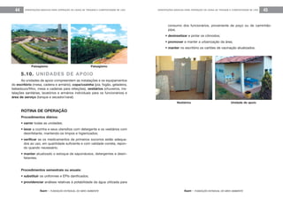feam - FUNDAÇÃO ESTADUAL DO MEIO AMBIENTE
ORIENTAÇÕES BÁSICAS PARA OPERAÇÃO DE USINA DE TRIAGEM E COMPOSTAGEM DE LIXO 45
feam - FUNDAÇÃO ESTADUAL DO MEIO AMBIENTE
ORIENTAÇÕES BÁSICAS PARA OPERAÇÃO DE USINA DE TRIAGEM E COMPOSTAGEM DE LIXO44
consumo dos funcionários, proveniente de poço ou de caminhão-
pipa;
• desinsetizar e pintar os cômodos;
• promover e manter a urbanização da área;
• manter no escritório os cartões de vacinação atualizados.
Vestiários Unidade de apoio
5.10. UNIDADES DE APOIO
As unidades de apoio compreendem as instalações e os equipamentos
do escritório (mesa, cadeira e armário), copa/cozinha (pia, fogão, geladeira,
bebedouro/filtro, mesa e cadeiras para refeições), vestiários (chuveiros, ins-
talações sanitárias, lavatórios e armários individuais para os funcionários) e
área de serviço (tanque e secador/varal).
ROTINA DE OPERAÇÃO
Procedimentos diários:
• varrer todas as unidades;
• lavar a cozinha e seus utensílios com detergente e os vestiários com
desinfetante, mantendo-os limpos e higienizados;
• verificar se os medicamentos de primeiros socorros estão adequa-
dos ao uso, em quantidade suficiente e com validade correta, repon-
do quando necessário;
• manter atualizado o estoque de saponáceos, detergentes e desin-
fetantes.
Procedimentos semestrais ou anuais:
• substituir os uniformes e EPIs danificados;
• providenciar análises relativas à potabilidade da água utilizada para
Paisagismo Paisagismo
 