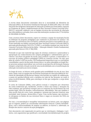 11
A renda de bilros
é produzida pelo
cruzamento sucessivo
de fios têxteis,
realizado com a
ajuda de alfinetes e
dos bilros, que são
pequenas peças de
madeira torneada (ou
de outros materiais,
como o osso). Nesse
processo de tecer,
as rendeiras vão
dando vida às suas
produções, imersas
em sentidos que
carregam a tradição e
os elementos da vida
coletiva dos territórios
em que se inserem.
Pensar na construção
cotidiana do PPP a
partir da analogia com
o trabalho das tecelãs
é o que se pretende
fazer ao longo deste
documento.
A escrita deste documento orientador deve-se à necessidade do Ministério da
Educação (MEC), da Secretaria Estadual da Educação da Bahia (SEC-BA) e da União
Nacional dos Dirigentes Municipais de Educação (Undime) seccional Bahia, expressa
no Programa de Apoio à Implementação da Base Nacional Comum Curricular (Pro-
BNCC), e pretende colaborar com as equipes técnicas das secretarias de educação
das redes públicas e privadas, bem como das instituições escolares dos 27 Territórios
de Identidade da Bahia.
Com a tecitura deste documento, espera-se orientar a equipe do município/escola
na definição da proposta pedagógica que conduzirá os processos do ensinar e do
aprender na convivência com o território, conforme preconiza a nova política de cur-
rículo instituída em âmbito nacional pela Base Nacional Comum Curricular (BNCC),
aprovada pela Resolução CNE/CP nº 2/2017, e, em âmbito estadual, por meio do Do-
cumento Curricular Referencial da Bahia – Educação Infantil e Ensino Fundamental,
aprovado pelo Parecer CEE nº 196/2019.
Pretende-se que este material seja capaz de orientar, esclarecer e potencializar a
apropriação de conhecimentos dos campos pedagógico e administrativo que en-
volvem o ser/fazer da gestão da escola, para conduzir o pensar, o materializar e o
executar do projeto político-pedagógico (PPP) no contexto escolar. Ou seja, para
além de refazer o PPP da escola, é de fundamental importância que as concepções
consolidadas a partir da discussão democrática e as ações planejadas ao longo des-
se processo possam materializar um currículo na perspectiva da formação humana
integral, cumprindo a função social de uma escola alinhada com a transformação da
educação necessária aos novos tempos.
Ao longo do texto, os leitores serão guiados pela sensibilidade da arte de tear. Para
tanto, assim como as equipes das secretarias municipais de educação (SMEs) do Ter-
ritório de Identidade do Recôncavo Baiano vêm fazendo em regime de colaboração,
o ponto de partida/reflexão será a metáfora da roda de fiar presente no conto A
moça tecelã (Colasanti, 2004), para entrelaçar os fios que comporão o corpo deste
documento.
O conto de Colasanti (2004), como gênero textual, é composto por elementos
do conto tradicional que, facilmente, envolve o leitor nas tramas e situações da
vida cotidiana, que permitem transpor para os contextos da escola baiana tão real
quanto legal, cheia de desafios, enfrentamentos, dificuldades. Mas que também é
uma escola cheia de cores, luzes, paisagens e pessoas que buscam construir uma
sociedade mais humana, democrática e justa. Uma escola baiana cujo movimen-
to ultrapassa os limites da sua estrutura física e segue ao encontro da VIDA em
comunidade.
Por isso, a recomendação é mergulhar intensamente na leitura, pois, nas páginas
que se seguem, podem ser encontradas informações teóricas e pistas metodoló-
gicas, com a intencionalidade de inspirar os saberes, os fazeres e, sobretudo, os
desejos dos atores e autores da ação pedagógica.
Este documento está organizado em partes que se entrelaçam e dialogam. A pri-
meira, com argumentos que justificam a necessidade da (re)elaboração do projeto
 