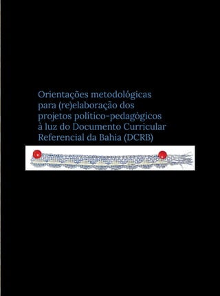 Orientações metodológicas
para (re)elaboração dos
projetos político-pedagógicos
à luz do Documento Curricular
Referencial da Bahia (DCRB)
Jaana Flávia Fernandes Nogueira
Luiza Olívia Lacerda Ramos
Rosilda Arruda Ferreira
Zuma Evangelista Castro Silva
 
