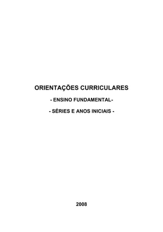 ORIENTAÇÕES CURRICULARES
    - ENSINO FUNDAMENTAL-

   - SÉRIES E ANOS INICIAIS -




             2008
 