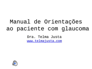 Manual de Orientações
ao paciente com glaucoma
Dra. Telma Justa
www.telmajusta.com
 