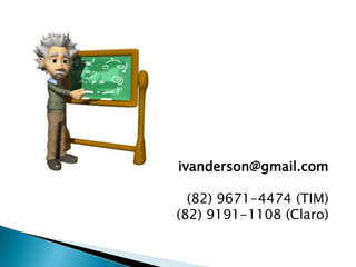 ivanderson@gmail.com

  (82) 9671-4474 (TIM)
(82) 9191-1108 (Claro)
 