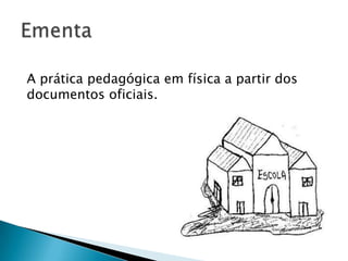 A prática pedagógica em física a partir dos
documentos oficiais.
 