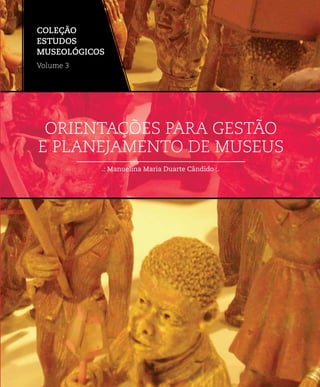 .: Manuelina Maria Duarte Cândido :.
ORIENTAÇÕES PARA GESTÃO
E PLANEJAMENTO DE MUSEUS
COLEÇÃO
ESTUDOS
MUSEOLÓGICOS
Volume 3
 