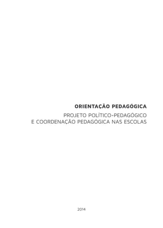 ORIENTAÇÃO PEDAGÓGICA 
PROJETO POLÍTICO-PEDAGÓGICO 
E COORDENAÇÃO PEDAGÓGICA NAS ESCOLAS 
2014 
 