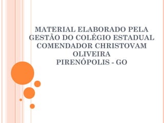 MATERIAL ELABORADO PELA
GESTÃO DO COLÉGIO ESTADUAL
COMENDADOR CHRISTOVAM
OLIVEIRA
PIRENÓPOLIS - GO
 