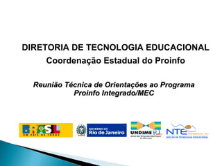 DIRETORIA DE TECNOLOGIA EDUCACIONAL Coordenação Estadual do Proinfo Reunião Técnica de Orientações ao Programa Proinfo Integrado/MEC 